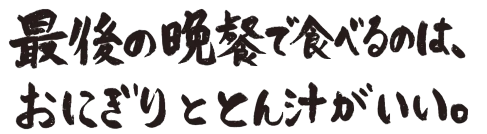 最後の晩餐で食べるのはおにぎりと豚汁がいい。